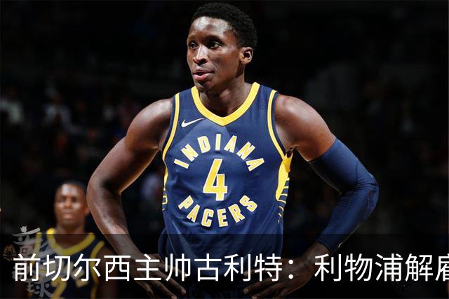 前切尔西主帅古利特：利物浦解雇斯洛特是个错误